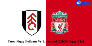 Cược Ngay Fulham Vs Liverpool 22h30 Ngày 21/4
