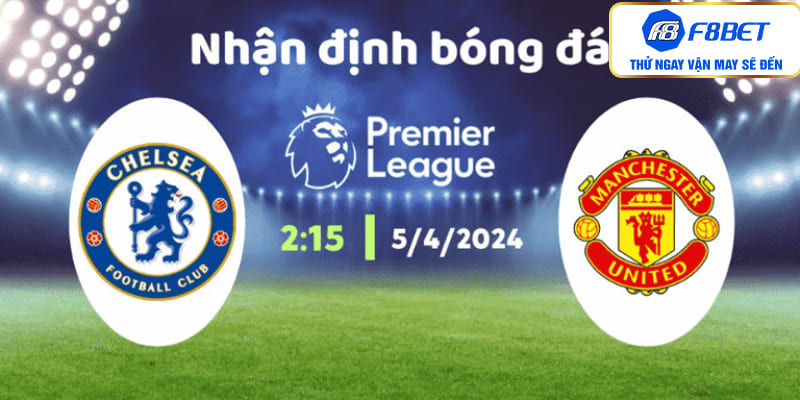 Nhận định đội bóng Chelsea vs MU